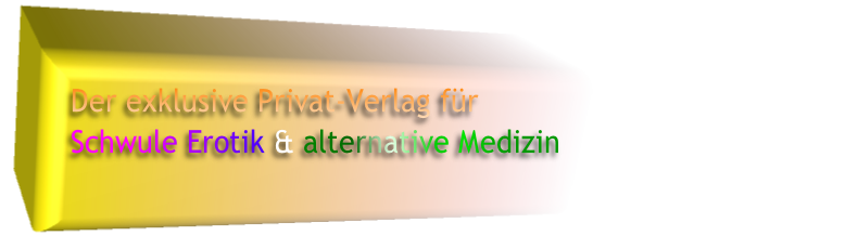 Der exklusive Privat-Verlag für 
Schwule Erotik & alternative Medizin
